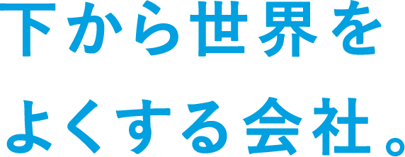 下から世界をよくする会社